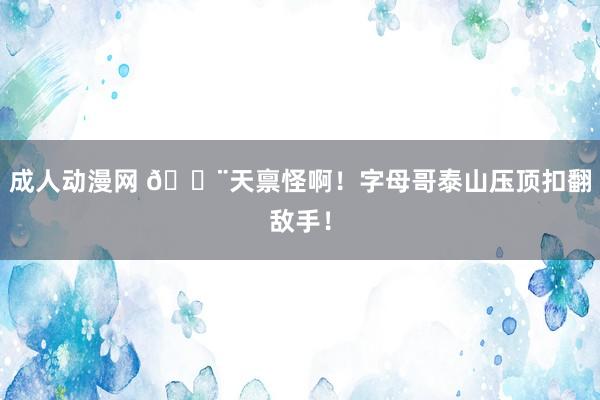 成人动漫网 ?天禀怪啊！字母哥泰山压顶扣翻敌手！