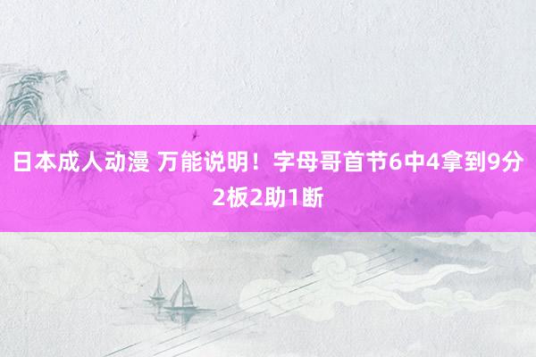 日本成人动漫 万能说明！字母哥首节6中4拿到9分2板2助1断