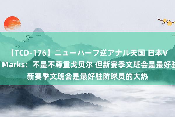 【TCD-176】ニューハーフ逆アナル天国 日本VS海外8時間SP Marks：不是不尊重戈贝尔 但新赛季文班会是最好驻防球员的大热