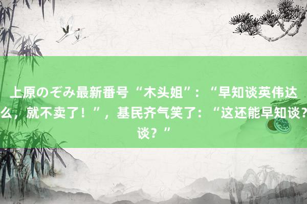 上原のぞみ最新番号 “木头姐”：“早知谈英伟达这么，就不卖了！”，基民齐气笑了：“这还能早知谈？”