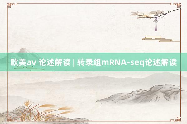 欧美av 论述解读 | 转录组mRNA-seq论述解读