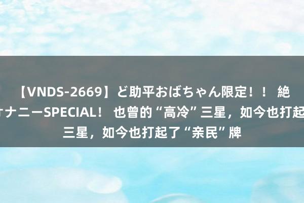 【VNDS-2669】ど助平おばちゃん限定！！ 絶頂ディルドオナニーSPECIAL！ 也曾的“高冷”三星，如今也打起了“亲民”牌