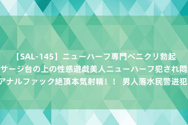 【SAL-145】ニューハーフ専門ペニクリ勃起エステ20人4時間 マッサージ台の上の性感遊戯美人ニューハーフ犯され悶絶3Pアナルファック絶頂本気射精！！ 男人落水民警进犯跳河补救 这一跳有水花然而满分！