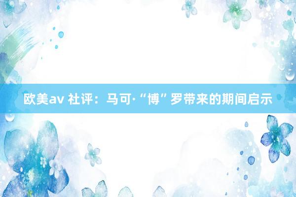 欧美av 社评：马可·“博”罗带来的期间启示