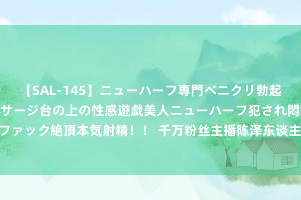 【SAL-145】ニューハーフ専門ペニクリ勃起エステ20人4時間 マッサージ台の上の性感遊戯美人ニューハーフ犯され悶絶3Pアナルファック絶頂本気射精！！ 千万粉丝主播陈泽东谈主设坍塌被曝出轨，回答：挨打就完事了！