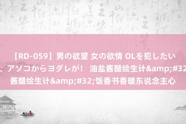 【RD-059】男の欲望 女の欲情 OLを犯したい すました顔して…ほら、アソコからヨダレが！ 油盐酱醋绘生计&#32;饭香书香暖东说念主心