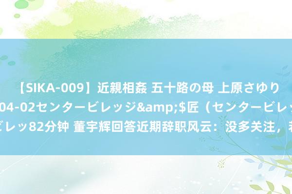 【SIKA-009】近親相姦 五十路の母 上原さゆり</a>2009-04-02センタービレッジ&$匠（センタービレッ82分钟 董宇辉回答近期辞职风云：没多关注，若月旦不明放，则惊羡无敬爱