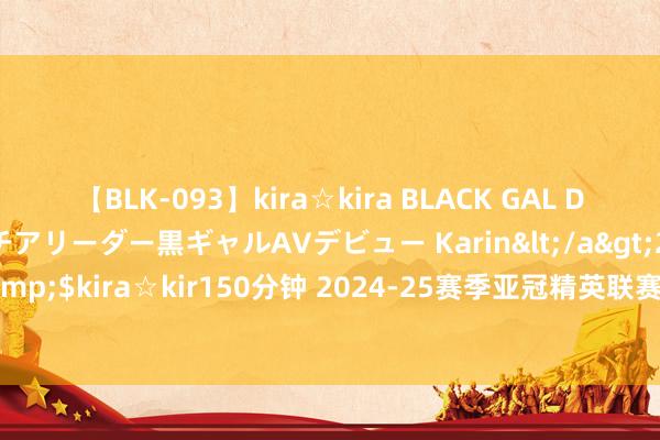 【BLK-093】kira☆kira BLACK GAL DEBUT 元・有名球団チアリーダー黒ギャルAVデビュー Karin</a>2013-04-19kira☆kira&$kira☆kir150分钟 2024-25赛季亚冠精英联赛抽签分组出炉，上海申花赛程如下?