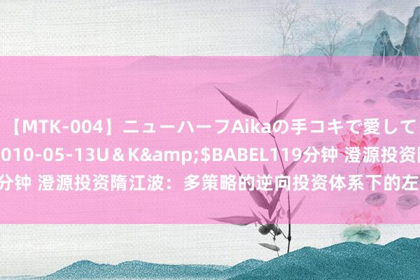 【MTK-004】ニューハーフAikaの手コキで愛して…。</a>2010-05-13U＆K&$BABEL119分钟 澄源投资隋江波：多策略的逆向投资体系下的左侧布局高东说念主