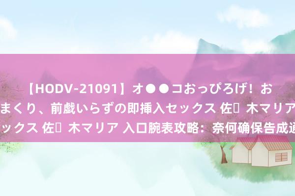 【HODV-21091】オ●●コおっぴろげ！お姉ちゃん 四六時中濡れまくり、前戯いらずの即挿入セックス 佐々木マリア 入口腕表攻略：奈何确保告成通关？