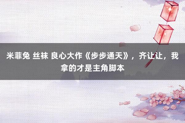 米菲兔 丝袜 良心大作《步步通天》，齐让让，我拿的才是主角脚本