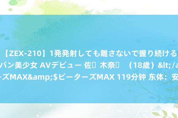 【ZEX-210】1発発射しても離さないで握り続けるチ○ポ大好きパイパン美少女 AVデビュー 佐々木奈々 （18歳）</a>2014-01-15ピーターズMAX&$ピーターズMAX 119分钟 东体：安东尼奥职守着一定压力，长沙四国赛不可只涨信心