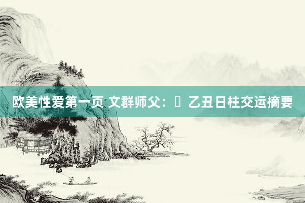 欧美性爱第一页 文群师父：​乙丑日柱交运摘要