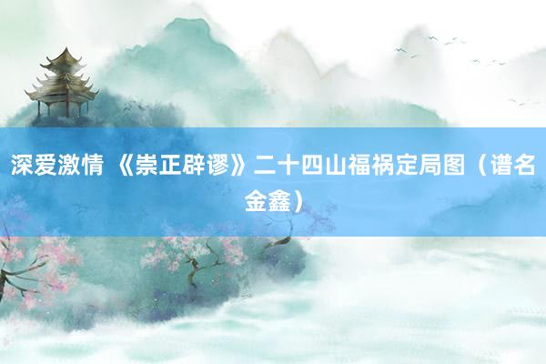 深爱激情 《崇正辟谬》二十四山福祸定局图（谱名金鑫）