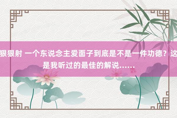 狠狠射 一个东说念主爱面子到底是不是一件功德？这是我听过的最佳的解说......