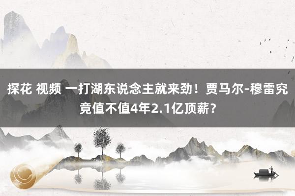 探花 视频 一打湖东说念主就来劲！贾马尔-穆雷究竟值不值4年2.1亿顶薪？